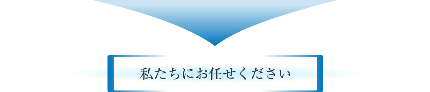 私たちにお任せください