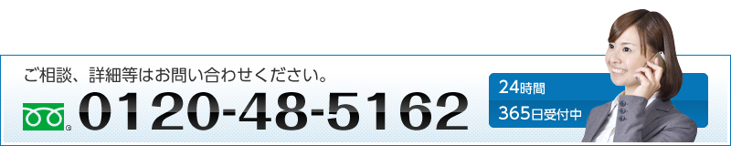 ご相談、詳細等はお問い合わせください。0120-48-5162 24時間365日受付中