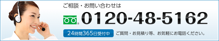 ご相談・お問い合わせは フリーダイアル0120-48-5162 24時間365日受付中 ご質問・お見積り等、お気軽にお電話ください。