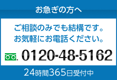 お急ぎの方へ ご相談のみでも結構です。お気軽にお電話ください。 フリーダイアル0120-48-5162 【24時間365日受付中】