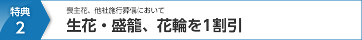 特典2.喪主花、他社施行葬儀において生花・盛籠、花輪を1割引