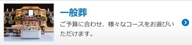 一般葬 ご予算に合わせ、様々なコースをお選びいただけます。