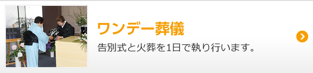 ワンデー葬儀 告別式と火葬を1日で執り行います。